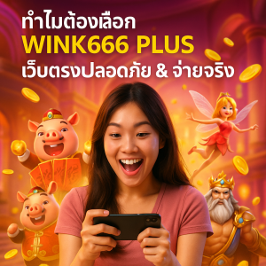 ทำไมต้องเลือก WINK666 PLUS เว็บตรงปลอดภัย & จ่ายจริง